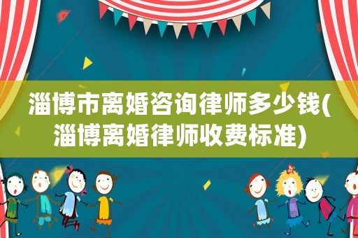 淄博市離婚咨詢律師多少錢(淄博離婚律師收費標準)