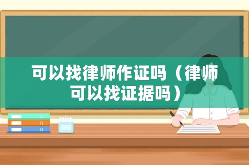 可以找律師作證嗎（律師可以找證據嗎）