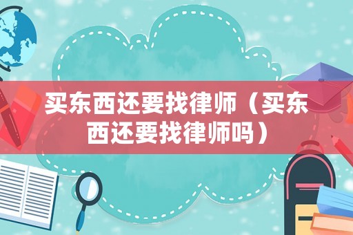 買東西還要找律師（買東西還要找律師嗎）