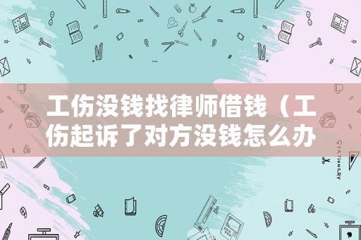 工傷沒錢找律師借錢（工傷起訴了對方沒錢怎么辦）