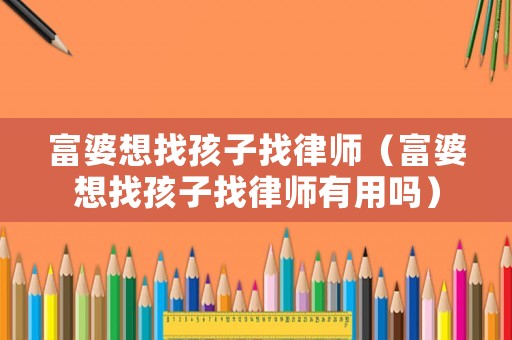 富婆想找孩子找律師（富婆想找孩子找律師有用嗎）