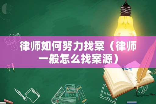 律師如何努力找案（律師一般怎么找案源）