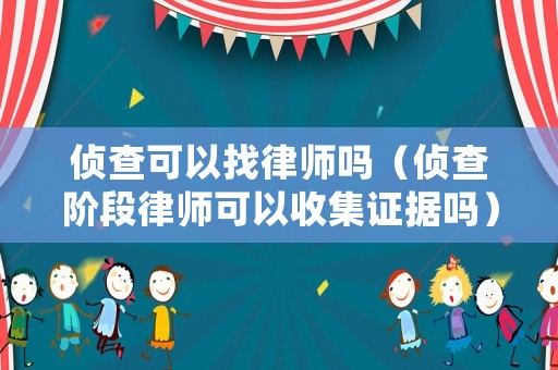偵查可以找律師嗎（偵查階段律師可以收集證據(jù)嗎）