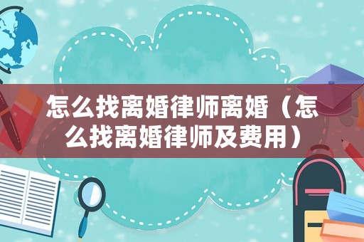 怎么找離婚律師離婚（怎么找離婚律師及費用）