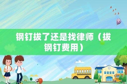 鋼釘拔了還是找律師（拔鋼釘費用）