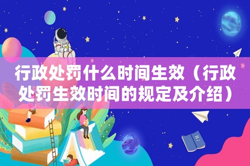 行政處罰什么時間生效（行政處罰生效時間的規定及介紹）