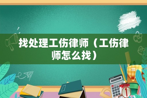 找處理工傷律師（工傷律師怎么找）