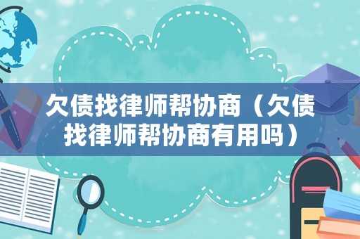 欠債找律師幫協(xié)商（欠債找律師幫協(xié)商有用嗎）