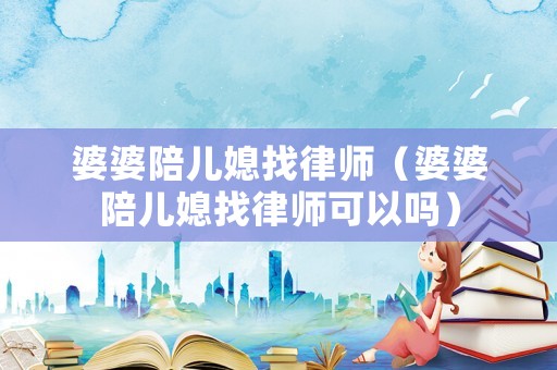 婆婆陪兒媳找律師（婆婆陪兒媳找律師可以嗎）