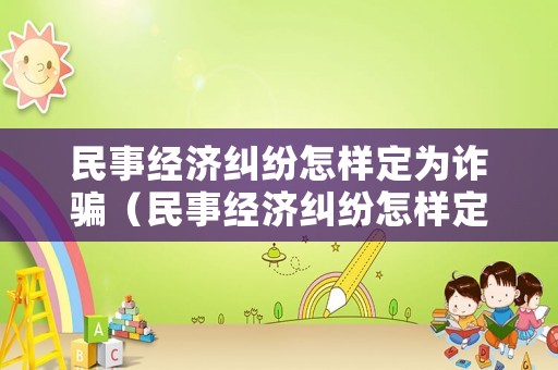 民事經濟糾紛怎樣定為詐騙（民事經濟糾紛怎樣定為詐騙罪）
