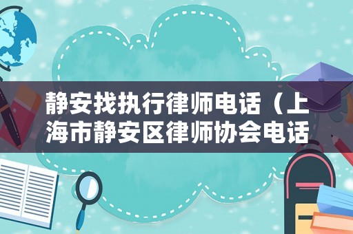 靜安找執(zhí)行律師電話（上海市靜安區(qū)律師協(xié)會(huì)電話）