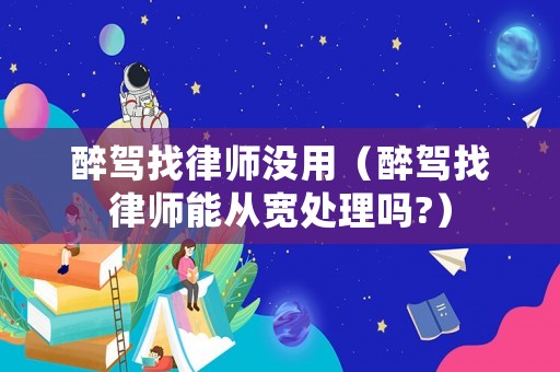 醉駕找律師沒用（醉駕找律師能從寬處理嗎?）
