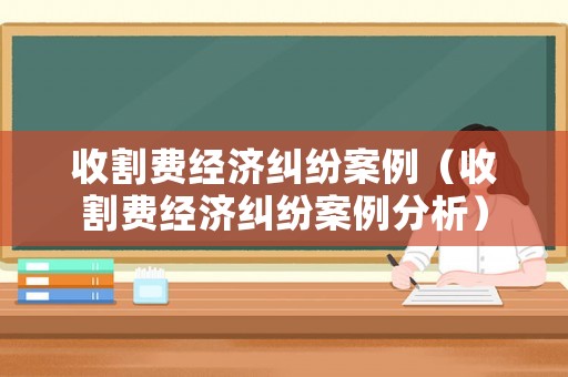 收割費經濟糾紛案例（收割費經濟糾紛案例分析）