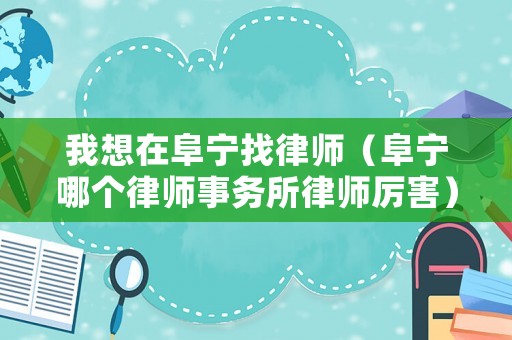 我想在阜寧找律師（阜寧哪個(gè)律師事務(wù)所律師厲害）