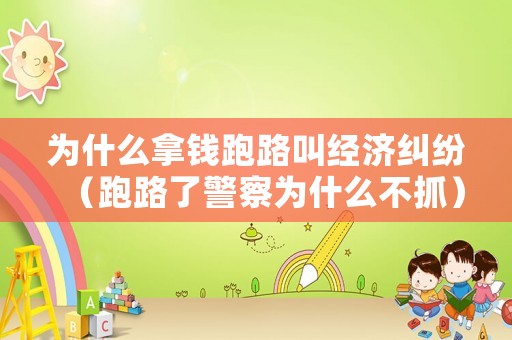為什么拿錢跑路叫經濟糾紛（跑路了警察為什么不抓）