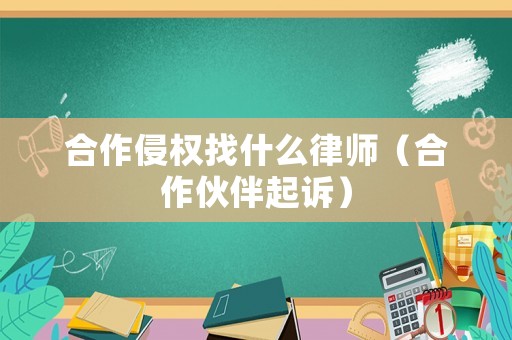 合作侵權(quán)找什么律師（合作伙伴起訴）