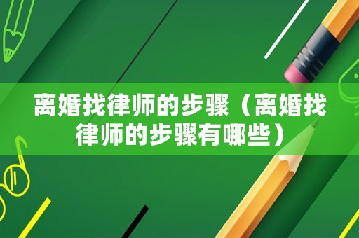 離婚找律師的步驟（離婚找律師的步驟有哪些）