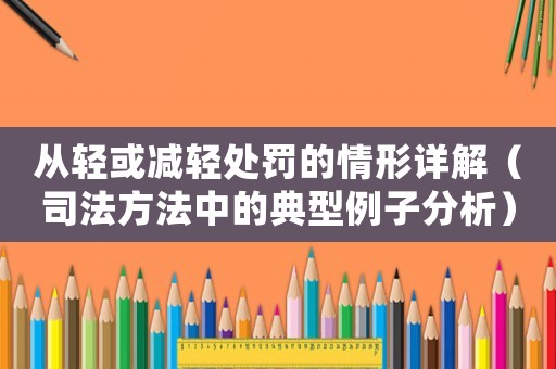 從輕或減輕處罰的情形詳解（司法方法中的典型例子分析）