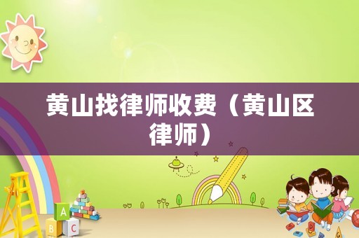 黃山找律師收費(fèi)（黃山區(qū)律師）