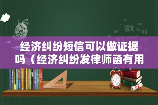 經(jīng)濟(jì)糾紛短信可以做證據(jù)嗎（經(jīng)濟(jì)糾紛發(fā)律師函有用嗎）