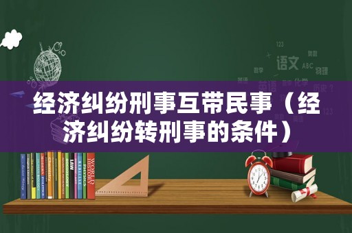 經濟糾紛刑事互帶民事（經濟糾紛轉刑事的條件）
