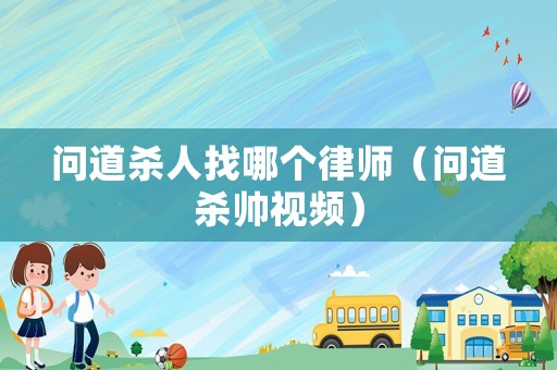 問道殺人找哪個律師（問道殺帥視頻）