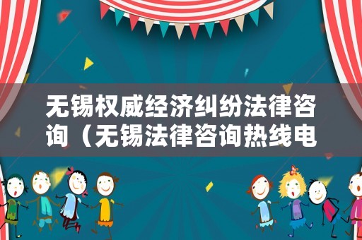 無錫權威經濟糾紛法律咨詢（無錫法律咨詢熱線電話）