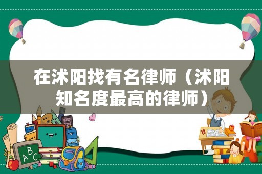在沭陽找有名律師（沭陽知名度最高的律師）