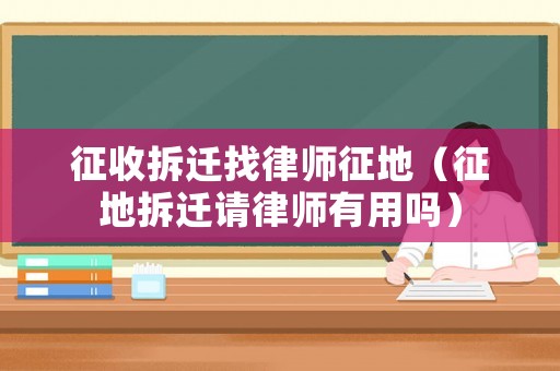 征收拆遷找律師征地（征地拆遷請律師有用嗎）