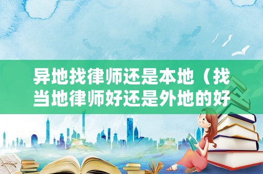 異地找律師還是本地（找當地律師好還是外地的好有什么利弊）