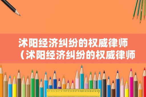 沭陽經濟糾紛的權威律師（沭陽經濟糾紛的權威律師在哪里）