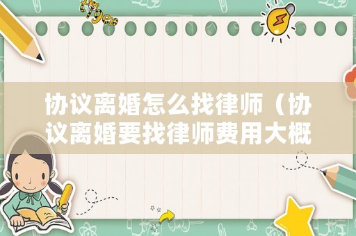 協議離婚怎么找律師（協議離婚要找律師費用大概是多少）