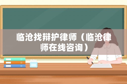 臨滄找辯護律師（臨滄律師在線咨詢）