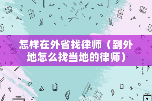 怎樣在外省找律師（到外地怎么找當地的律師）