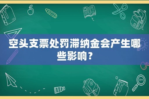 空頭支票處罰滯納金會產生哪些影響？