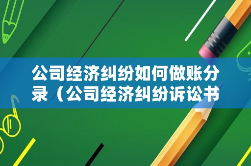 公司經濟糾紛如何做賬分錄（公司經濟糾紛訴訟書怎么寫）