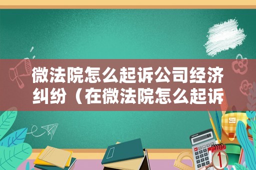 微法院怎么起訴公司經(jīng)濟糾紛（在微法院怎么起訴離婚過程）