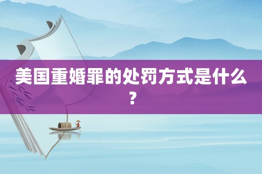 美國重婚罪的處罰方式是什么？