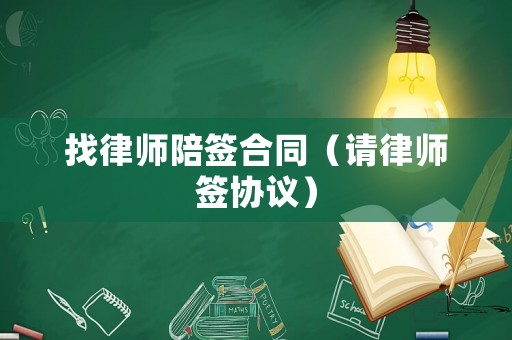 找律師陪簽合同（請律師簽協(xié)議）