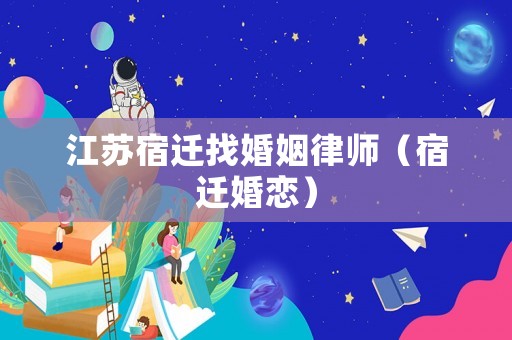 江蘇宿遷找婚姻律師（宿遷婚戀）
