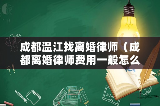 成都溫江找離婚律師（成都離婚律師費用一般怎么收費）