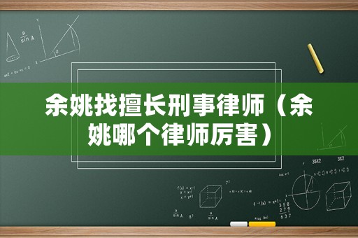 余姚找擅長刑事律師（余姚哪個(gè)律師厲害）