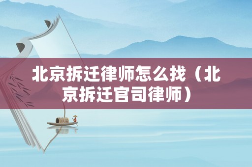 北京拆遷律師怎么找（北京拆遷官司律師）