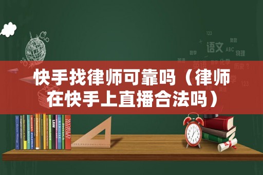 快手找律師可靠嗎（律師在快手上直播合法嗎）