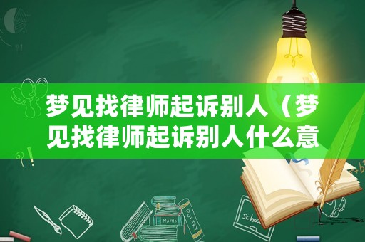 夢見找律師起訴別人（夢見找律師起訴別人什么意思）