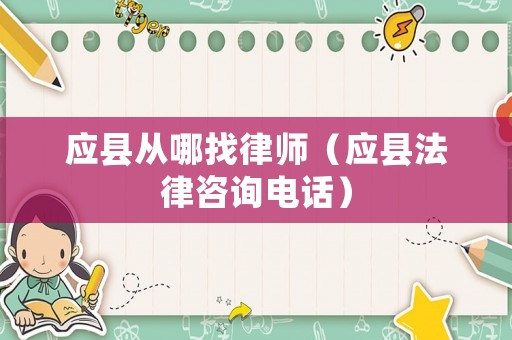 應(yīng)縣從哪找律師（應(yīng)縣法律咨詢電話）