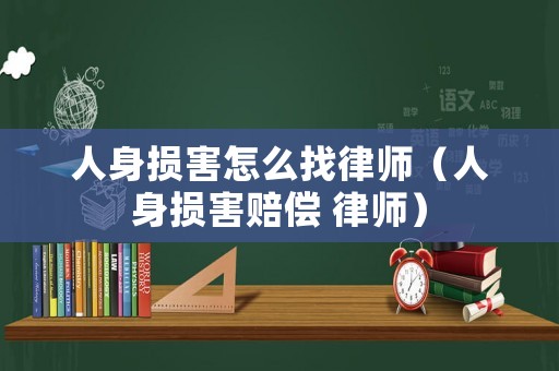 人身損害怎么找律師（人身損害賠償 律師）