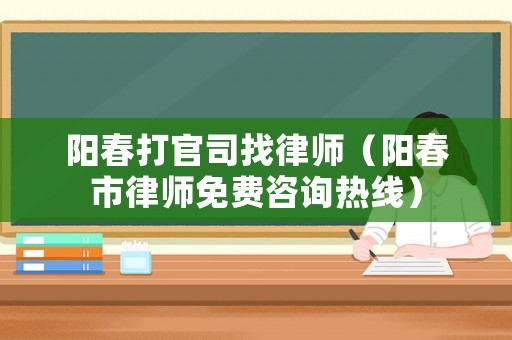 陽春打官司找律師（陽春市律師免費(fèi)咨詢熱線）