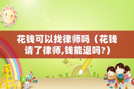花錢可以找律師嗎（花錢請了律師,錢能退嗎?）