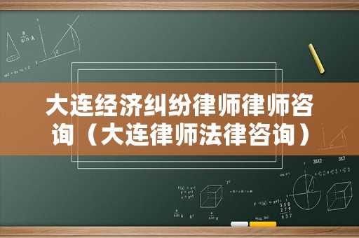 大連經(jīng)濟(jì)糾紛律師律師咨詢（大連律師法律咨詢）